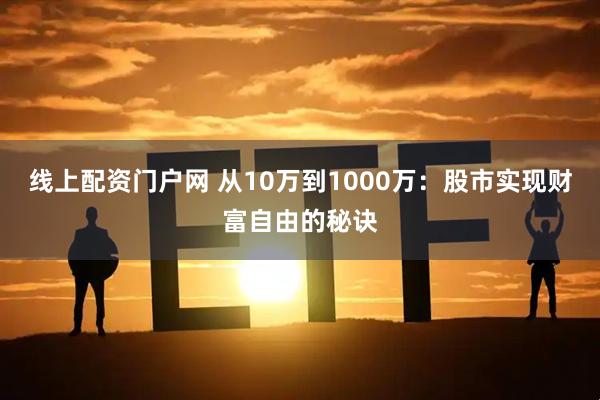 线上配资门户网 从10万到1000万：股市实现财富自由的秘诀