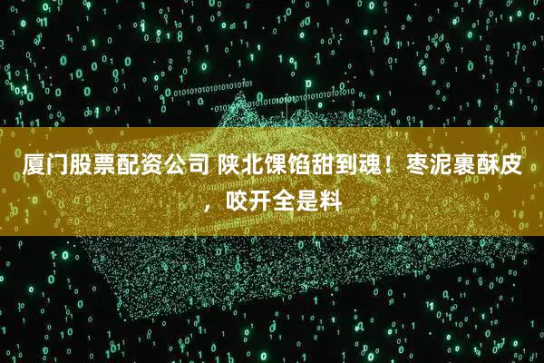 厦门股票配资公司 陕北馃馅甜到魂！枣泥裹酥皮，咬开全是料