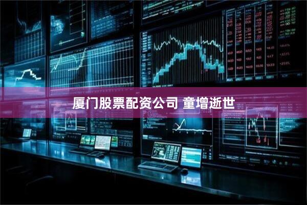 厦门股票配资公司 童增逝世