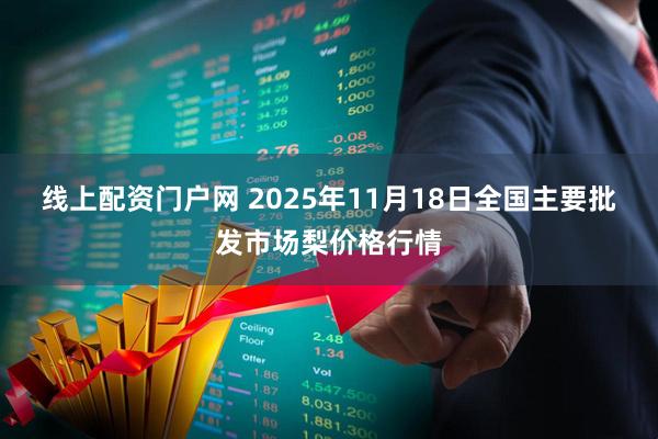 线上配资门户网 2025年11月18日全国主要批发市场梨价格行情